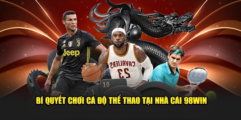 Bí quyết tham gia cá độ thể thao tại 98WIN hiệu quả 