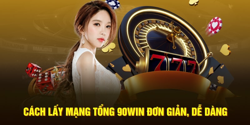 Cách lấy mạng tổng 90Win đơn giản, dễ dàng