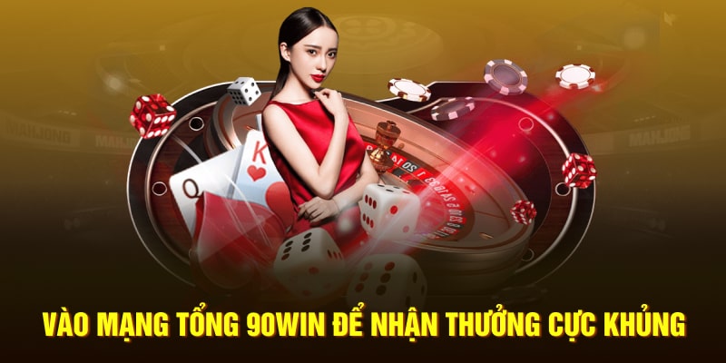 Vào mạng tổng 90Win để nhận thưởng cực khủng